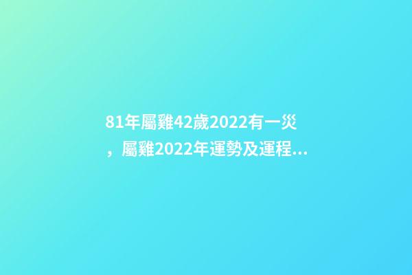 81年屬雞42歲2022有一災，屬雞2022年運勢及運程每月運程202 81年屬雞2022年必有一難 81年屬雞的三道坎-第1張-觀點-玄機派